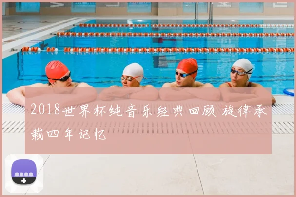 2018世界杯纯音乐经典回顾 旋律承载四年记忆