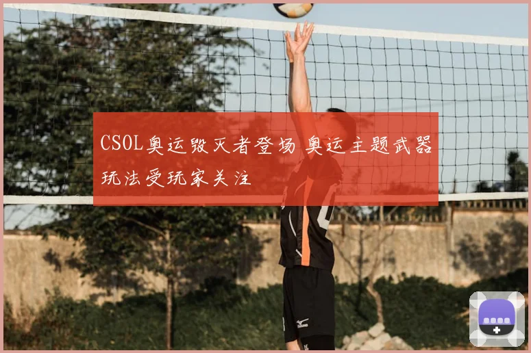 CSOL奥运毁灭者登场 奥运主题武器玩法受玩家关注