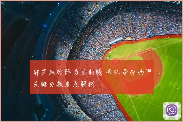 郝罗纳对阵马竞前瞻 两队争夺西甲关键分数看点解析