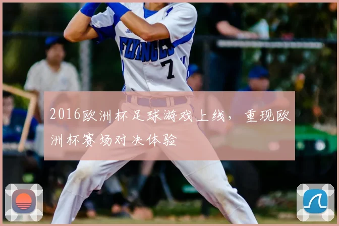 2016欧洲杯足球游戏上线,重现欧洲杯赛场对决体验