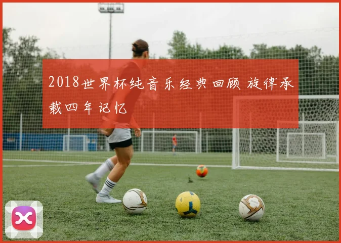 2018世界杯纯音乐经典回顾 旋律承载四年记忆