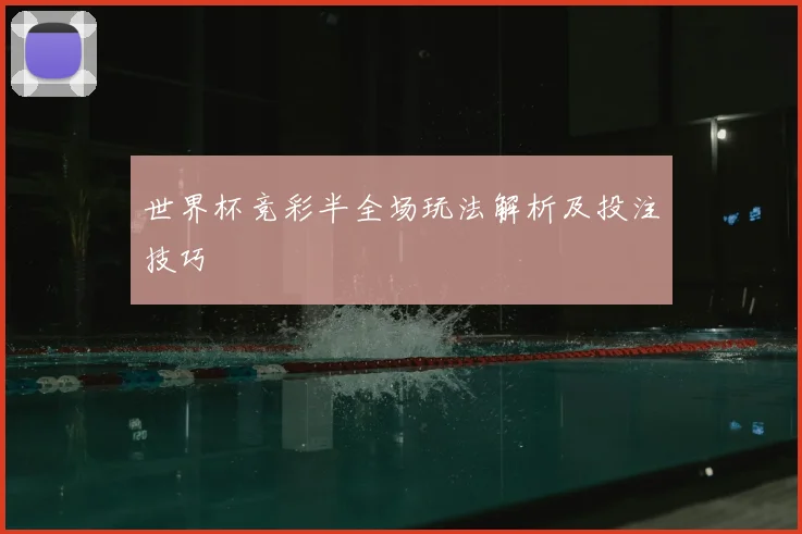 世界杯竞彩半全场玩法解析及投注技巧