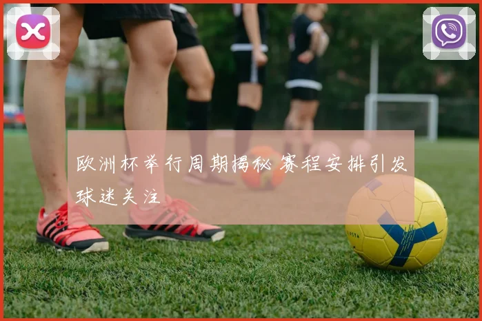 欧洲杯举行周期揭秘 赛程安排引发球迷关注