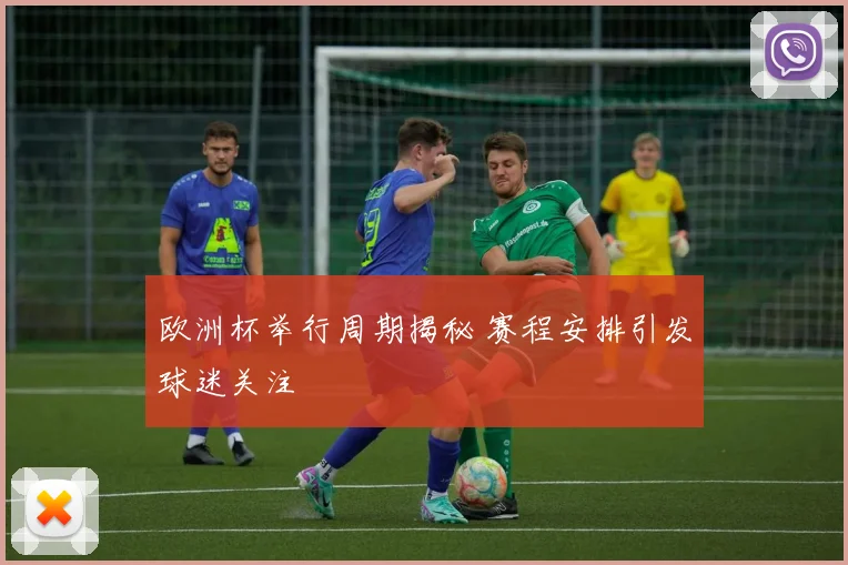 欧洲杯举行周期揭秘 赛程安排引发球迷关注