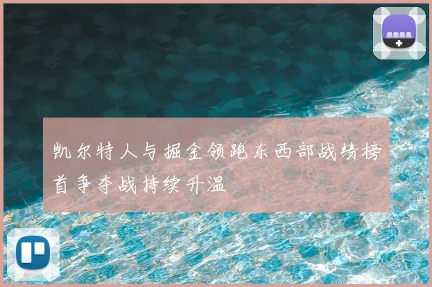 凯尔特人与掘金领跑东西部战绩榜首争夺战持续升温
