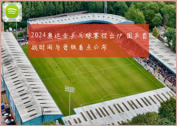 2024奥运会乒乓球赛程出炉 国乒首战时间与晋级看点公布