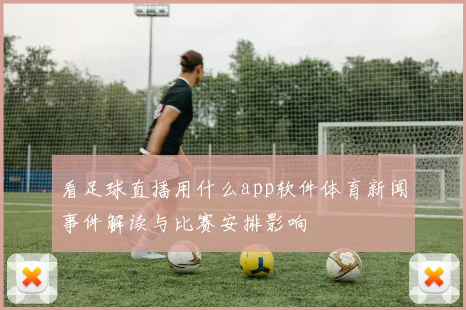 看足球直播用什么app软件体育新闻事件解读与比赛安排影响