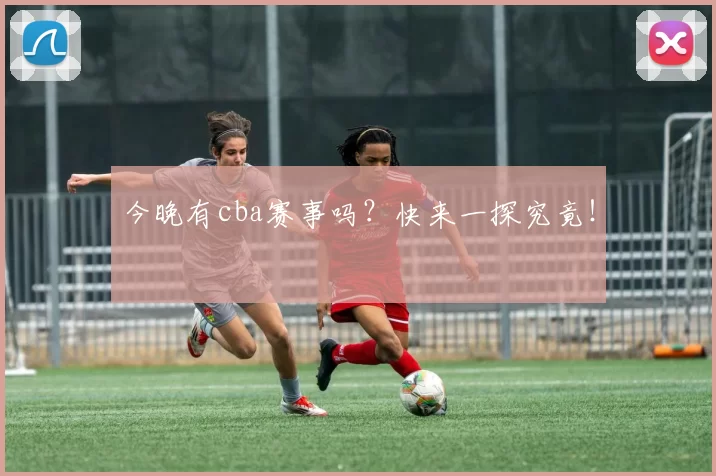 今晚有cba赛事吗？快来一探究竟！