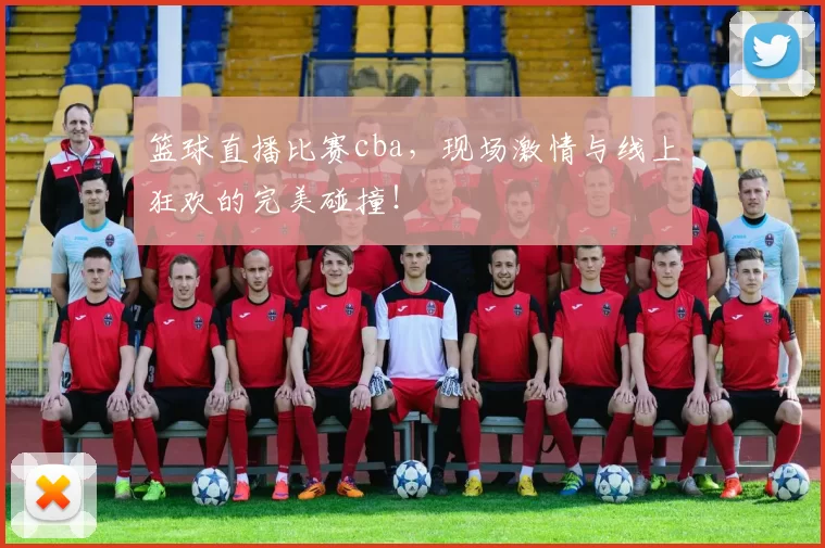 篮球直播比赛cba,现场激情与线上狂欢的完美碰撞!