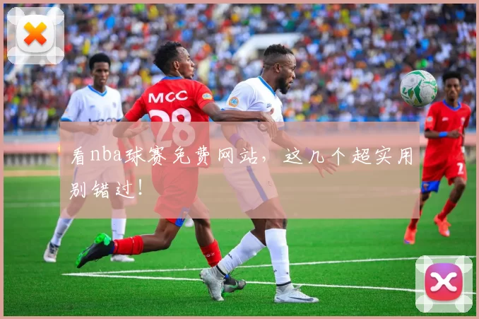 看nba球赛免费网站，这几个超实用别错过！