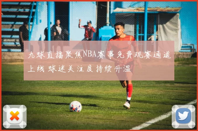九球直播聚焦NBA赛事免费观赛通道上线 球迷关注度持续升温