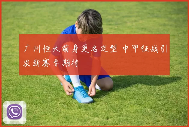 广州恒大前身更名定型 中甲征战引发新赛季期待