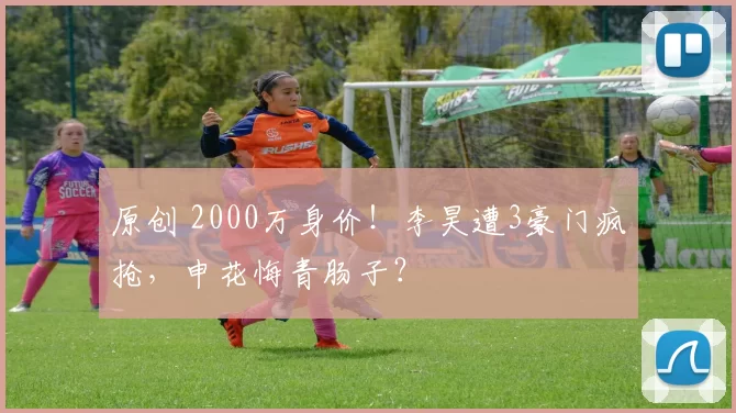 原创 2000万身价！李昊遭3豪门疯抢，申花悔青肠子？