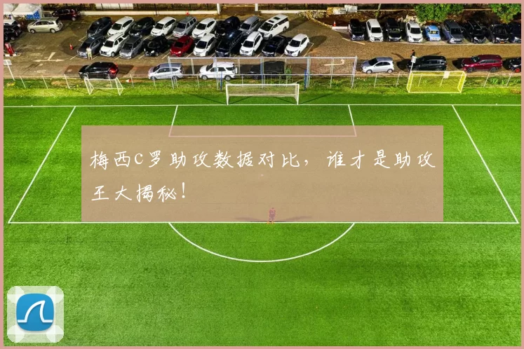 梅西c罗助攻数据对比,谁才是助攻王大揭秘!