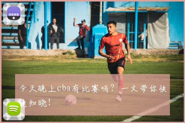 今天晚上cba有比赛吗?一文带你快速知晓!