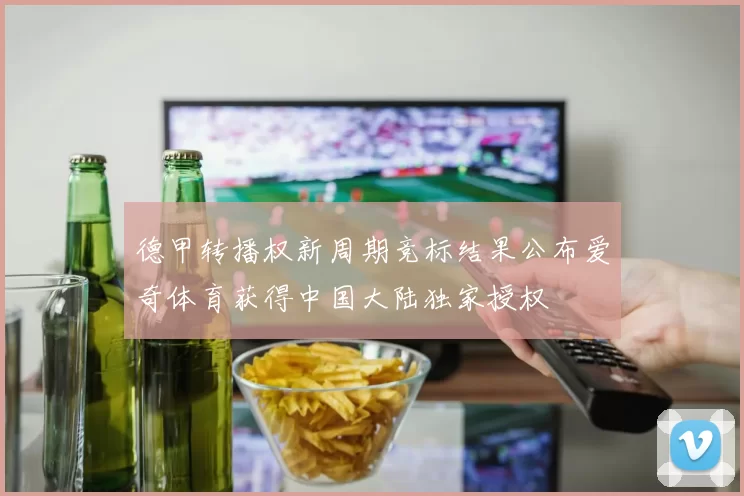 德甲转播权新周期竞标结果公布爱奇体育获得中国大陆独家授权