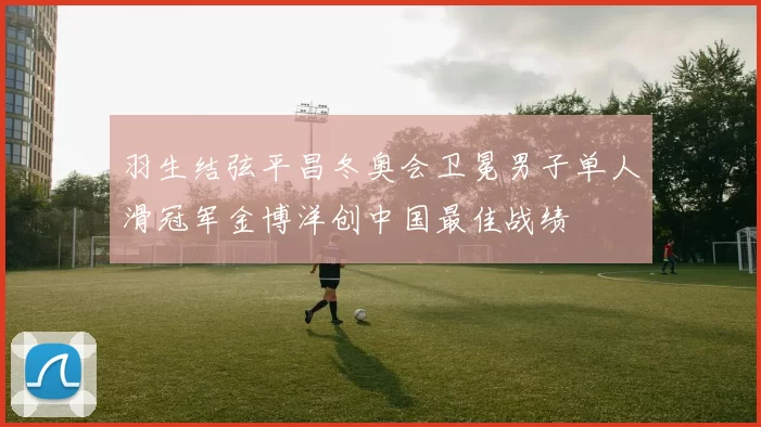 羽生结弦平昌冬奥会卫冕男子单人滑冠军金博洋创中国最佳战绩