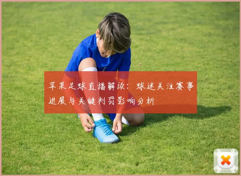 苹果足球直播解读：球迷关注赛事进展与关键判罚影响分析