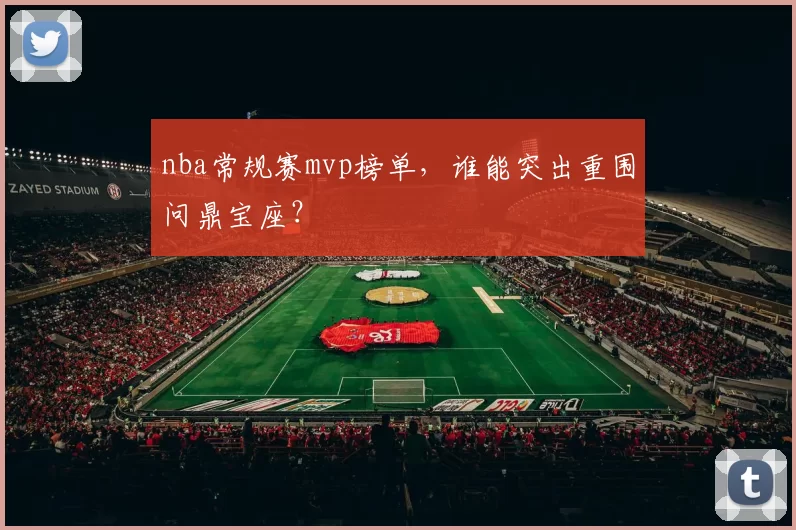 nba常规赛mvp榜单，谁能突出重围问鼎宝座？