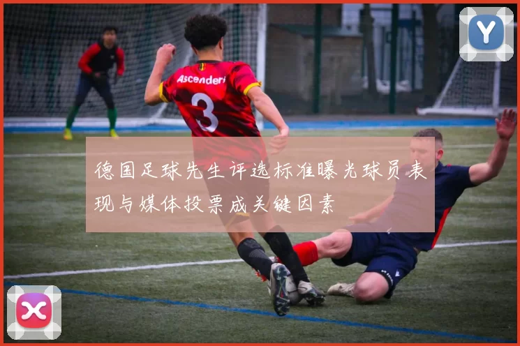 德国足球先生评选标准曝光球员表现与媒体投票成关键因素