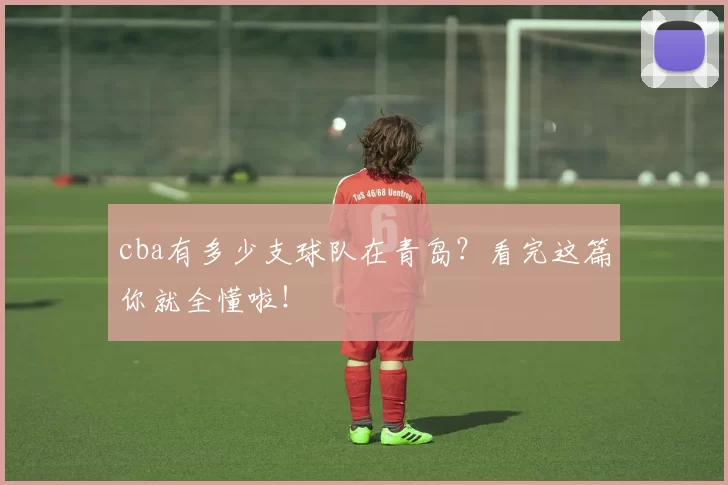 cba有多少支球队在青岛?看完这篇你就全懂啦!