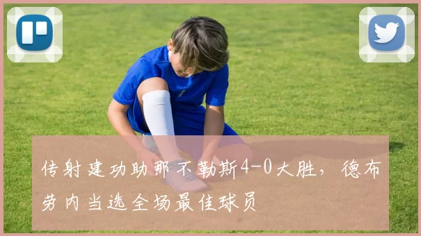 传射建功助那不勒斯4-0大胜，德布劳内当选全场最佳球员