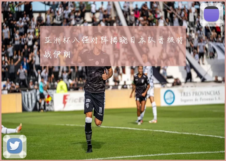 亚洲杯八强对阵揭晓日本队晋级将战伊朗