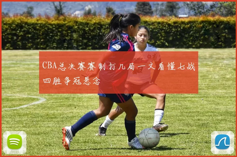 CBA总决赛赛制打几局一文看懂七战四胜争冠悬念