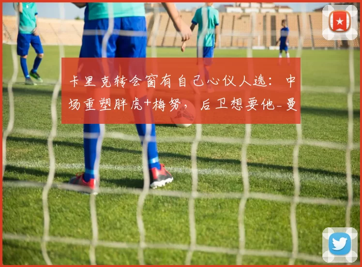 卡里克转会窗有自己心仪人选：中场重塑胖虎+梅努，后卫想要他_曼联的_数据_中卫