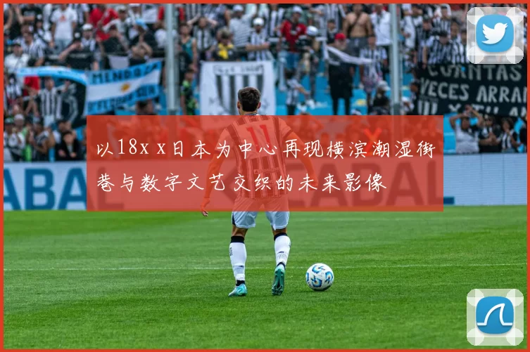 以18x x日本为中心再现横滨潮湿街巷与数字文艺交织的未来影像