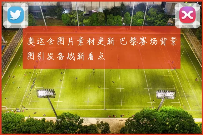奥运会图片素材更新 巴黎赛场背景图引发备战新看点