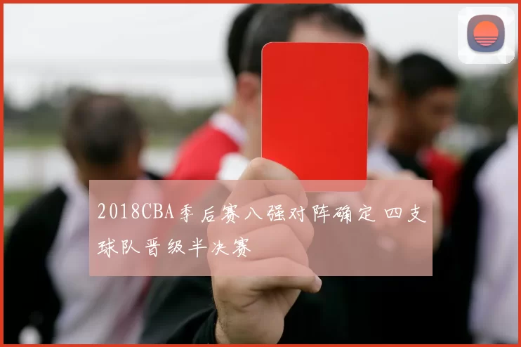 2018CBA季后赛八强对阵确定 四支球队晋级半决赛