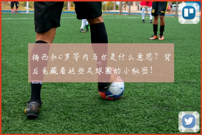 梅西和c罗等内马尔是什么意思？背后竟藏着这些足球圈的小秘密！