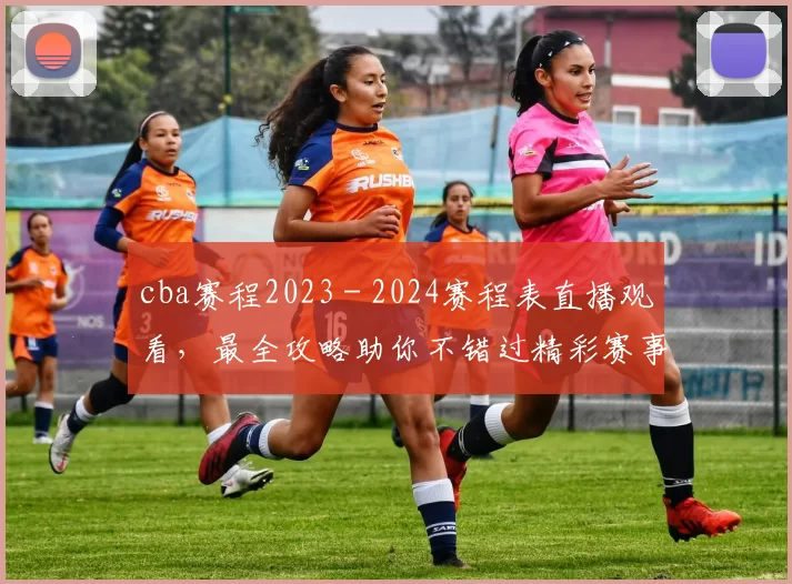 cba赛程2023 - 2024赛程表直播观看，最全攻略助你不错过精彩赛事！