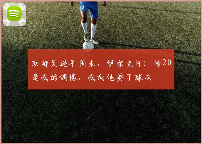 助都灵逼平国米，伊尔克汗：恰20是我的偶像，我向他要了球衣